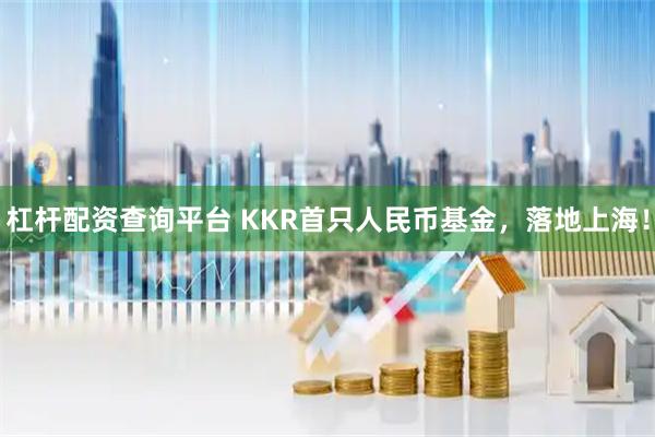 杠杆配资查询平台 KKR首只人民币基金，落地上海！