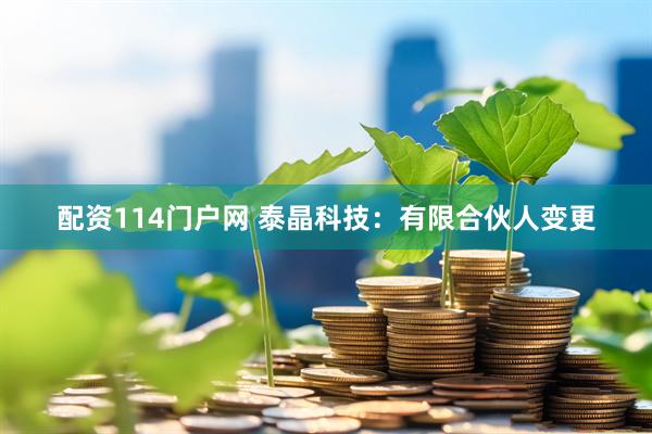 配资114门户网 泰晶科技：有限合伙人变更