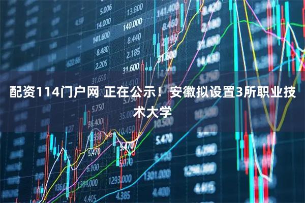 配资114门户网 正在公示！安徽拟设置3所职业技术大学