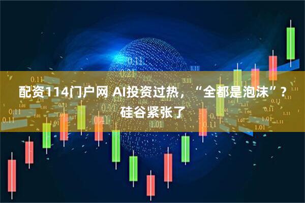 配资114门户网 AI投资过热，“全都是泡沫”？硅谷紧张了