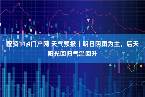 配资114门户网 天气预报｜明日阴雨为主，后天阳光回归气温回升