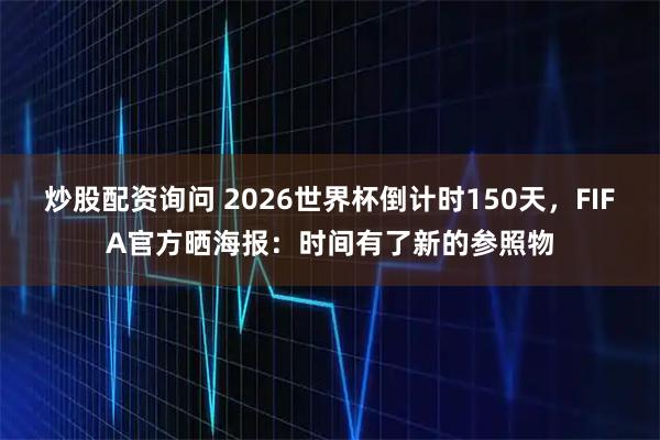 炒股配资询问 2026世界杯倒计时150天，FIFA官方晒海报：时间有了新的参照物