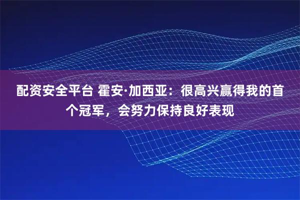 配资安全平台 霍安·加西亚：很高兴赢得我的首个冠军，会努力保持良好表现