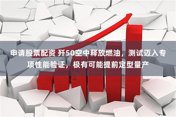 申请股票配资 歼50空中释放燃油，测试迈入专项性能验证，极有可能提前定型量产