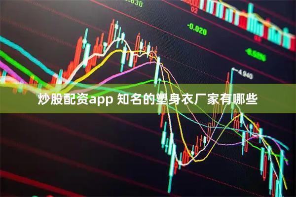 炒股配资app 知名的塑身衣厂家有哪些