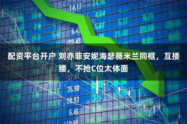 配资平台开户 刘亦菲安妮海瑟薇米兰同框，互搂腰，不抢C位太体面