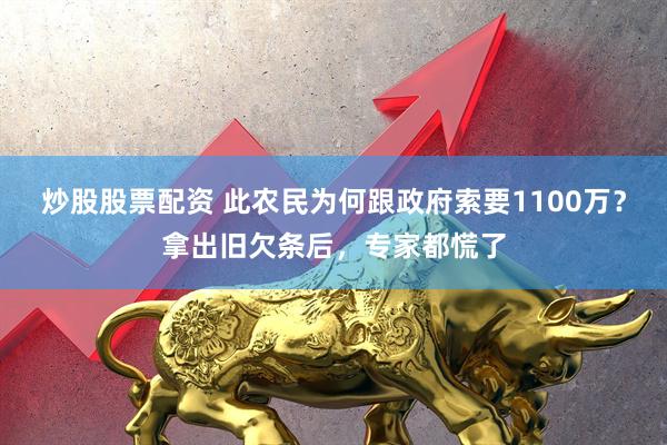 炒股股票配资 此农民为何跟政府索要1100万？拿出旧欠条后，专家都慌了