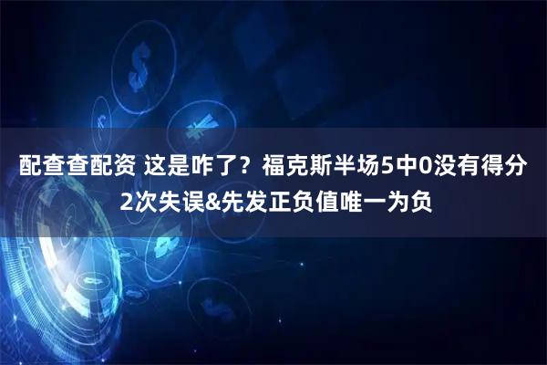 配查查配资 这是咋了？福克斯半场5中0没有得分 2次失误&先发正负值唯一为负
