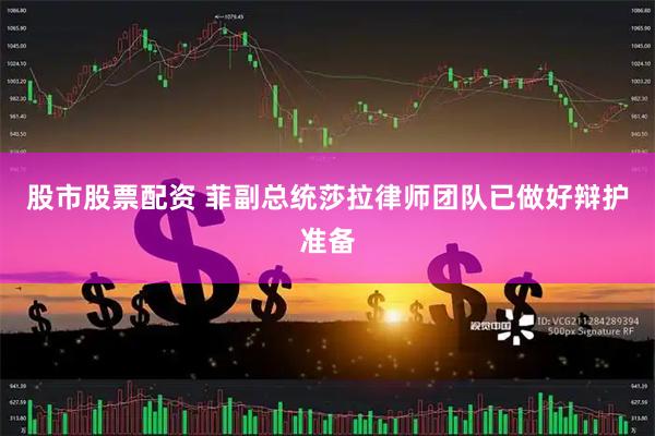 股市股票配资 菲副总统莎拉律师团队已做好辩护准备