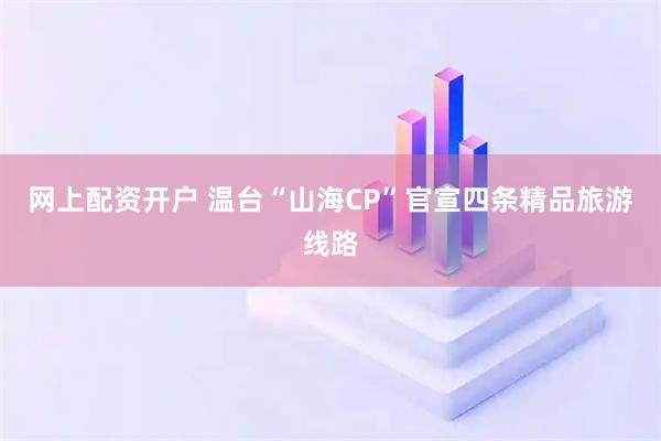 网上配资开户 温台“山海CP”官宣四条精品旅游线路